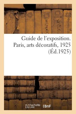 Guide de l'Exposition. Paris, Arts Décoratifs, 1925 By Collectif Cover Image