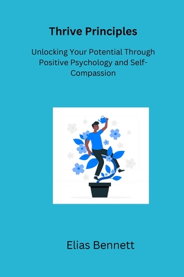 Thrive Principles: Unlocking Your Potential Through Positive Psychology and Self-Compassion Cover Image