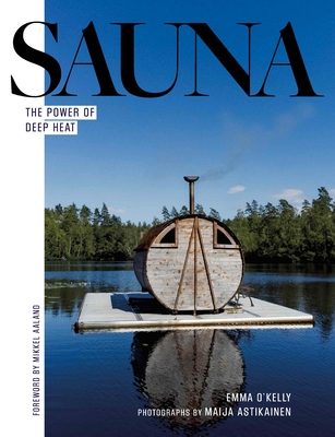Sauna: The Power of Deep Heat By Emma O'Kelly, Maija Astikainen (Photographer), Mikkel Aaland (Foreword by) Cover Image