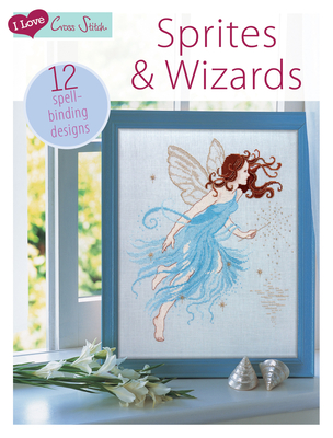 I Love Cross Stitch - Sprites & Wizards: 12 Spell-Binding Designs By Various (Contribution by) Cover Image