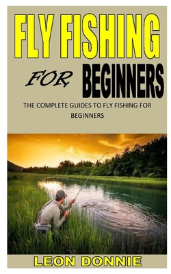 Fly Fishing for Beginners: The complete guides to fly fishing for