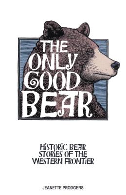 The Only Good Bear: Historic Bear Stories of the Western Frontier By Jeanette Prodgers Cover Image