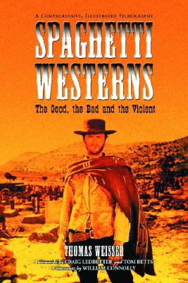 Spaghetti Westerns--The Good, the Bad and the Violent: A Comprehensive, Illustrated Filmography of 558 Eurowesterns and Their Personnel, 1961-1977 By Thomas Weisser Cover Image