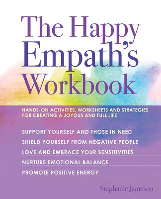 The Happy Empath's Workbook: Hands-On Activities, Worksheets, and Strategies for Creating a Joyous and Full Life By Stephanie Jameson Cover Image