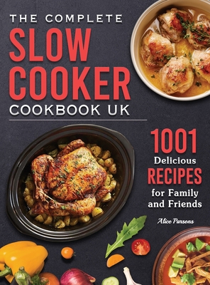 The Complete Slow Cooker Cookbook UK: 1001 Delicious Recipes for Family and Friends By Alice Parsons Cover Image