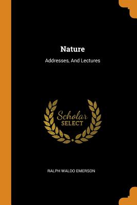 Nature: Addresses, and Lectures By Ralph Waldo Emerson Cover Image