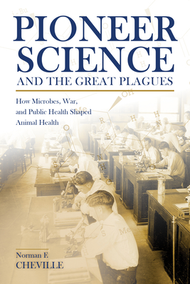Pioneer Science and the Great Plagues: How Microbes, War, and Public Health Shaped Animal Health (New Directions in the Human-Animal Bond) By Norman F. Cheville Cover Image