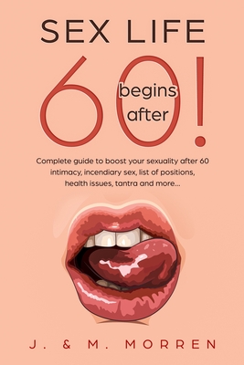 Sex life begins after... 60!: Complete guide to boost your sexuality after 60 - intimacy, incendiary sex, list of positions, health issues, tantra a By Julia Morren, Michael Morren Cover Image