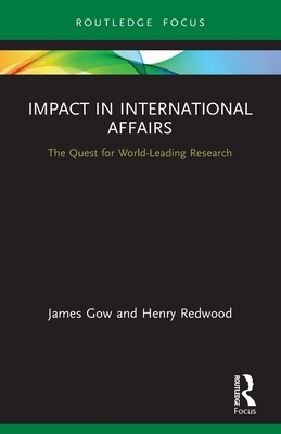 Impact in International Affairs: The Quest for World-Leading Research (Contemporary Security Studies) By James Gow, Henry Redwood Cover Image