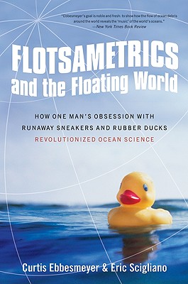 Flotsametrics and the Floating World: How One Man's Obsession with Runaway Sneakers and Rubber Ducks Revolutionized Ocean Science By Curtis Ebbesmeyer, Eric Scigliano Cover Image