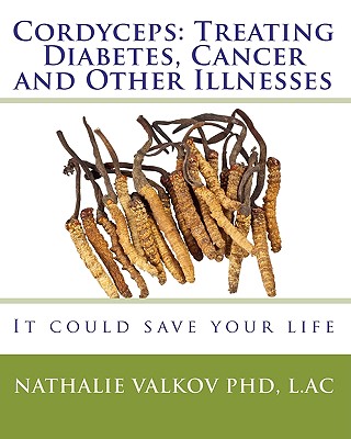 Cordyceps: Treating Diabetes, Cancer and Other Illnesses: It could save your life By Nathalie Valkov Phd Cover Image