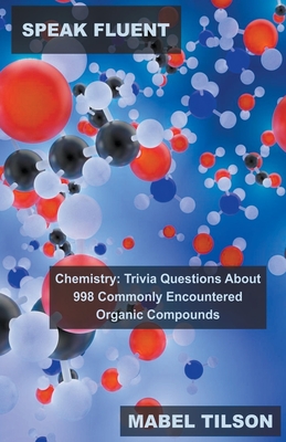 Speak Fluent Chemistry: Trivia Questions About 998 Commonly Encountered Organic Compounds Cover Image