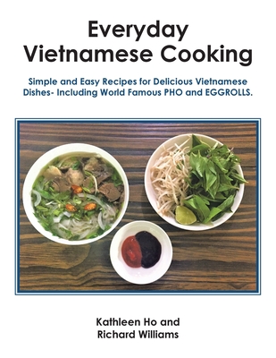 Everyday Vietnamese Cooking: Simple and Easy Recipes for Delicious Vietnamese Dishes- Including World Famous Pho and Eggrolls. Cover Image
