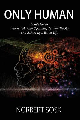 Only Human: Guide to our internal Human Operating System (iHOS) and Achieving a Better Life By Norbert Soski Cover Image
