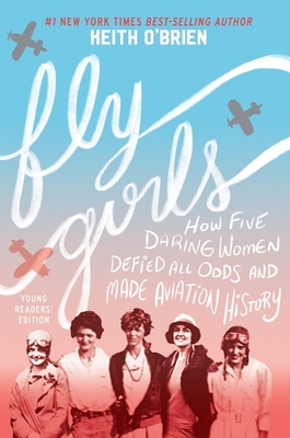 Fly Girls Young Readers’ Edition: How Five Daring Women Defied All Odds and Made Aviation History By Keith O'Brien Cover Image