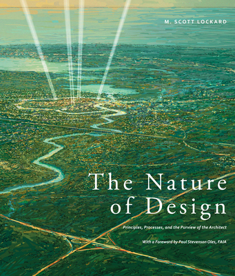 The Nature of Design: Principles, Processes, and the Purview of the Architect By M. Scott Lockard Cover Image
