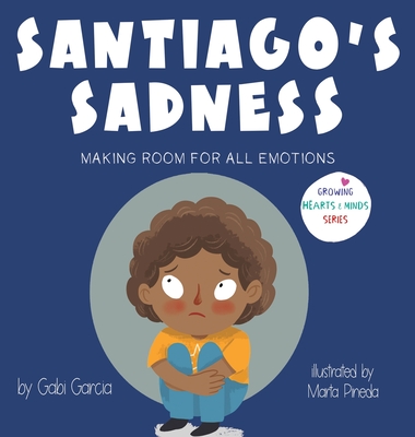 Santiago's Sadness: Making room for all emotions (Growing Hearts & Minds)