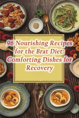96 Nourishing Recipes for the Brat Diet: Comforting Dishes for Recovery By The Flavor Haven Cover Image