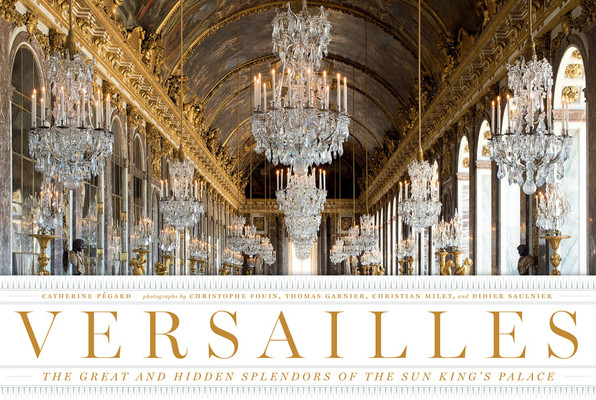 Versailles: The Great and Hidden Splendors of the Sun King's Palace By Catherine Pégard, Christophe Fouin (By (photographer)), Thomas Garnier (By (photographer)), Christian Milet (By (photographer)), Didier Saulnier (By (photographer)) Cover Image