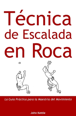 Técnica de Escalada en Roca: Guía Práctica para el Dominio del Movimiento By John Kettle Cover Image