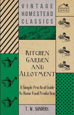 Kitchen Garden and Allotment - A Simple Practical Guide to Home Food Production By T. W. Sanders Cover Image