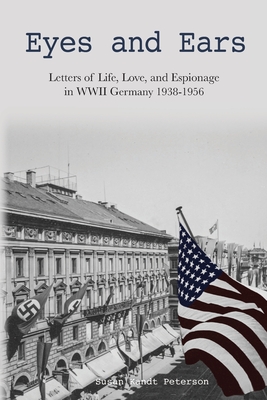 Eyes and Ears: Letters of life, love, and espionage in WWII Germany 1938-1956 By Susan Peterson Cover Image
