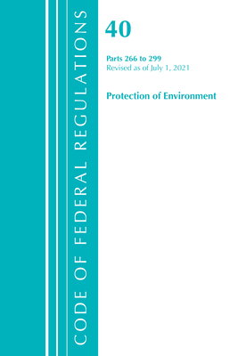 Code of Federal Regulations, Title 40 Protection of the Environment 266-299, Revised as of July 1, 2021 By Office of the Federal Register (U S ) Cover Image