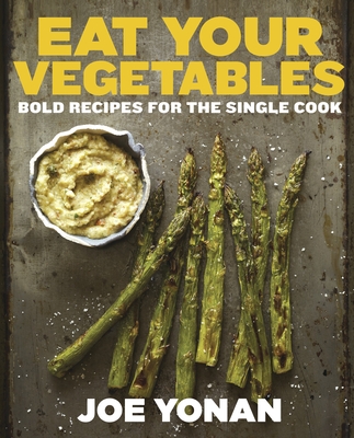 Eat Your Vegetables: Bold Recipes for the Single Cook [A Cookbook] Cover Image