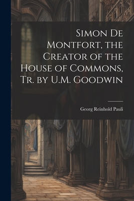 Simon De Montfort, the Creator of the House of Commons, Tr. by U.M. Goodwin By Georg Reinhold Pauli Cover Image