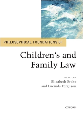 Philosophical Foundations of Children's and Family Law (Philosophical Foundations of Law) By Elizabeth Brake (Editor), Lucinda Ferguson (Editor) Cover Image