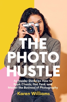 The Photo Hustle: An Insider Guide on How to Book Clients, Get Paid, and Master the Business of Photography (Starting a Photography Business) By Karen Williams Cover Image