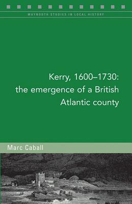 Kerry, 1600-1730: The emergence of a British Atlantic county (Maynooth Studies in Local History #129) Cover Image