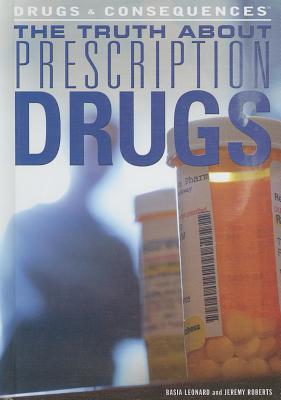 The Truth about Prescription Drugs (Drugs & Consequences) By Jeremy Roberts, Basia Leonard Cover Image