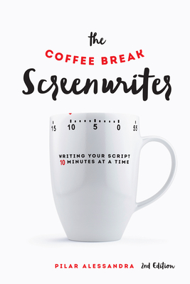 The Coffee Break Screenwriter: Writing Your Script Ten Minutes at a Time By Pilar Alessandra Cover Image