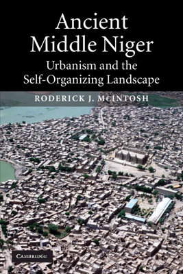 Ancient Middle Niger: Urbanism and the Self-Organizing Landscape (Case Studies in Early Societies #7) By Roderick J. McIntosh Cover Image