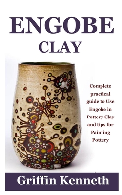 Engobe Clay: Complete practical guide to Use Engobe in Pottery Clay and tips for Painting Pottery By Griffin Kenneth Cover Image