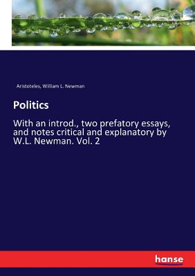 Politics: With an introd., two prefatory essays, and notes critical and explanatory by W.L. Newman. Vol. 2 By Aristoteles, William L. Newman Cover Image