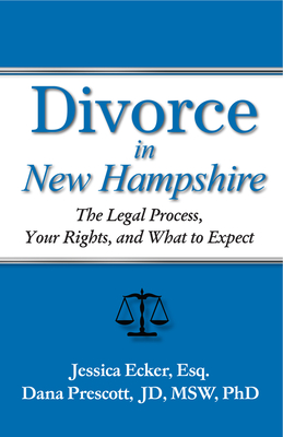Divorce in New Hampshire: The Legal Process, Your Rights, and What to Expect By Jessica Ecker, Dana E. Prescott Cover Image