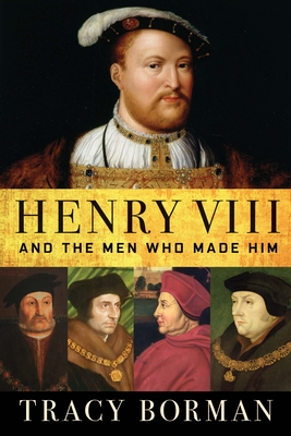 Henry VIII: And the Men Who Made Him By Tracy Borman Cover Image