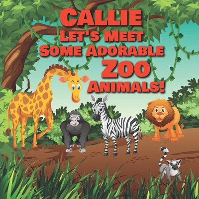 Callie Let's Meet Some Adorable Zoo Animals!: Personalized Baby Books with Your Child's Name in the Story - Children's Books Ages 1-3 Cover Image
