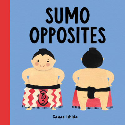 Sumo Opposites: (Stocking Stuffer for Babies and Toddlers) (Little Sumo) By Sanae Ishida Cover Image