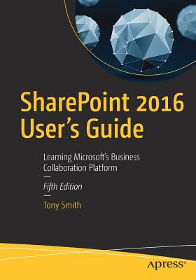 Sharepoint 2016 User's Guide: Learning Microsoft's Business Collaboration Platform By Tony Smith Cover Image