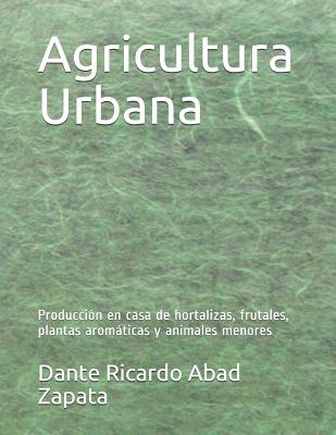 Agricultura Urbana: Producción en casa de hortalizas, frutales, plantas aromáticas y animales menores Cover Image