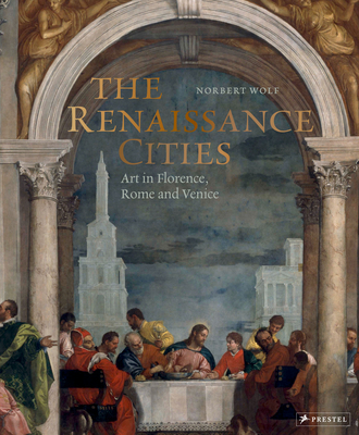 The Renaissance Cities: Art in Florence, Rome and Venice By Norbert Wolf Cover Image