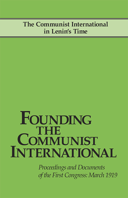 Founding the Communist International: Proceedings and Documents of the First Congress, March 1919 By John Riddell (Editor) Cover Image