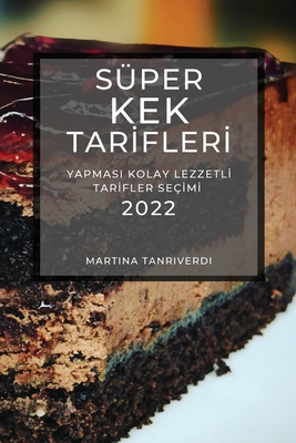 Süper Kek Tarİflerİ 2022: Yapmasi Kolay Lezzetlİ Tarİfler Seçİmİ By Martina Tanriverdi Cover Image