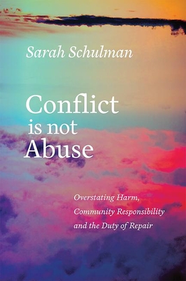 Conflict Is Not Abuse: Overstating Harm, Community Responsibility, and the Duty of Repair By Sarah Schulman Cover Image