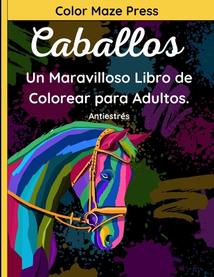 Caballos - Un Maravilloso Libro de Colorear para Adulto: 40 Fantásticos Dibujos de Caballos, Unicornios, Ponis y Caballitos de Mar con Mandalas y Flor By Color Maze Press Cover Image