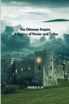 The Ottoman Empire: A Legacy of Power and Culture By Maria K. M. Cover Image