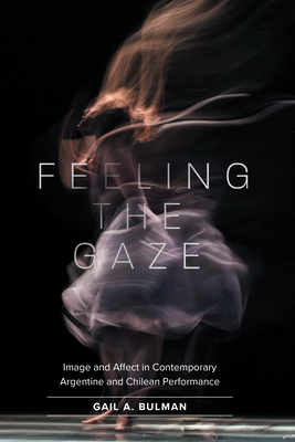 Feeling the Gaze: Image and Affect in Contemporary Argentine and Chilean Performance (North Carolina Studies in the Romance Languages and Literatu #323) By Gail Bulman Cover Image